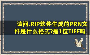 请问.RIP软件生成的PRN文件是什么格式?是1位TIFF吗? 有没有什么...