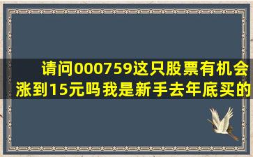 请问000759这只股票有机会涨到15元吗,我是新手去年底买的。请问...