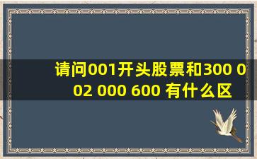 请问001开头股票和300 002 000 600 有什么区别?