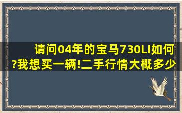 请问04年的宝马730LI如何?我想买一辆!二手行情大概多少钱?求高人...