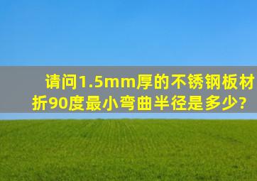 请问1.5mm厚的不锈钢板材折90度最小弯曲半径是多少?