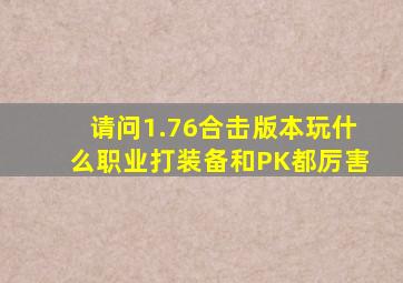 请问1.76合击版本玩什么职业打装备和PK都厉害