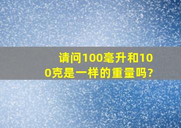 请问100毫升和100克是一样的重量吗?