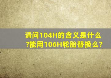 请问104H的含义是什么?能用106H轮胎替换么?