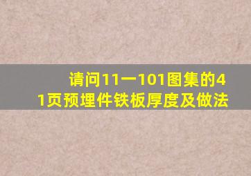 请问11一101图集的41页。预埋件铁板厚度,及做法。