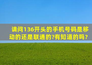 请问136开头的手机号码是移动的还是联通的?有知道的吗?