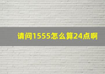 请问1555怎么算24点啊