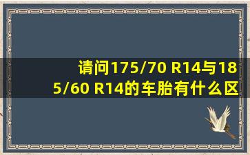 请问175/70 R14与185/60 R14的车胎有什么区别?