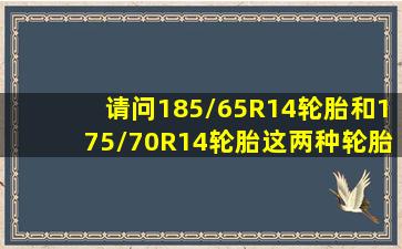 请问185/65R14轮胎和175/70R14轮胎这两种轮胎哪个轮胎大(