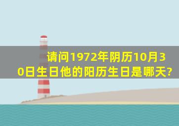 请问1972年阴历10月30日生日,他的阳历生日是哪天?