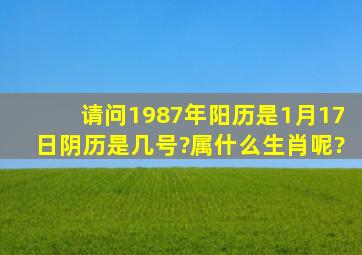 请问1987年阳历是1月17日,阴历是几号?属什么生肖呢?