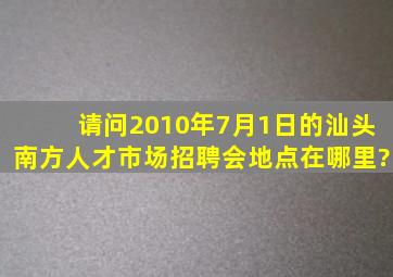 请问2010年7月1日的汕头南方人才市场招聘会地点在哪里?