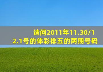 请问2011年11.30/12.1号的体彩排五的两期号码