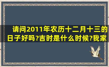 请问2011年农历十二月十三的日子好吗?吉时是什么时候?我家新房要...