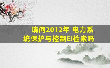 请问2012年 电力系统保护与控制Ei检索吗