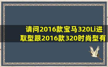 请问2016款宝马320Li进取型跟2016款320时尚型有什么区别