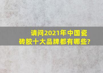请问2021年中国瓷砖胶十大品牌都有哪些?