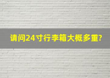 请问24寸行李箱大概多重?