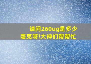 请问260ug是多少毫克呀!大神们帮帮忙