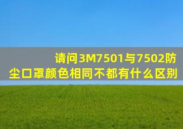 请问3M7501与7502防尘口罩颜色相同不,都有什么区别