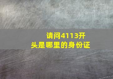 请问4113开头是哪里的身份证