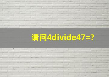 请问4÷47=?