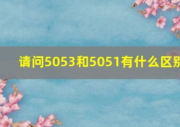 请问5053和5051有什么区别(