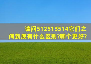 请问512、513、514,它们之间到底有什么区别?哪个更好?