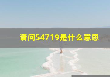 请问54719是什么意思(