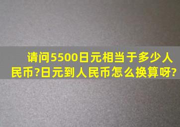 请问5500日元相当于多少人民币?日元到人民币怎么换算呀?