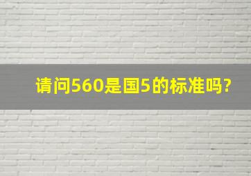 请问560是国5的标准吗?