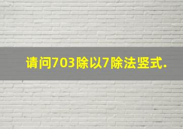 请问703除以7除法竖式.