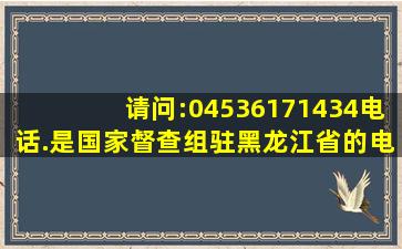 请问:04536171434电话.是国家督查组驻黑龙江省的电话号码吗?