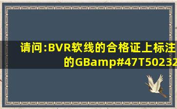 请问:BVR软线的合格证上标注的GB/T50232008是什么意思,JB/...