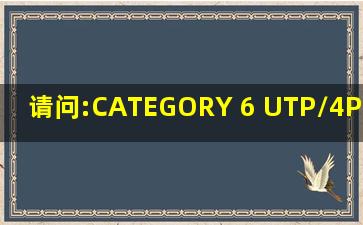 请问:CATEGORY 6 UTP/4Pairs*23AWG是几类网线?