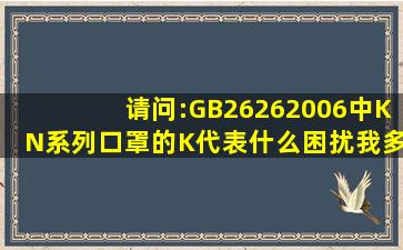 请问:GB26262006中KN系列口罩的K代表什么(困扰我多日非常感激。