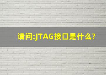 请问:JTAG接口是什么?