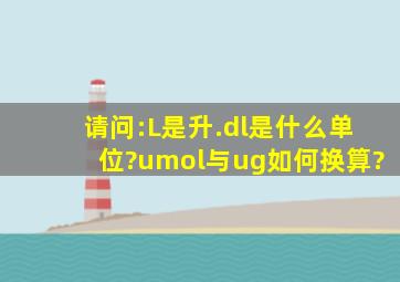 请问:L是升.dl是什么单位?umol与ug如何换算?