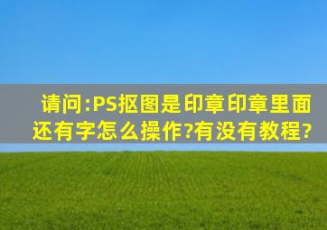 请问:PS抠图是印章印章里面还有字怎么操作?有没有教程?