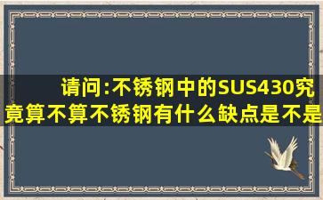 请问:不锈钢中的SUS430究竟算不算不锈钢(有什么缺点(是不是爱生锈...