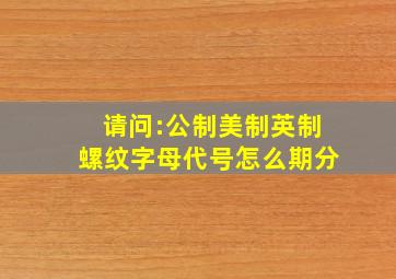 请问:公制、美制、英制螺纹字母代号怎么期分