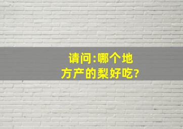 请问:哪个地方产的梨好吃?