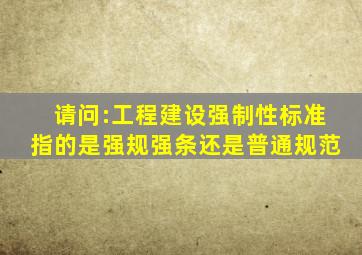 请问:工程建设强制性标准指的是强规强条还是普通规范