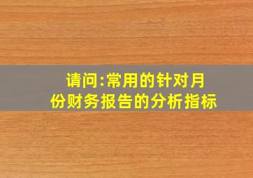 请问:常用的针对月份财务报告的分析指标