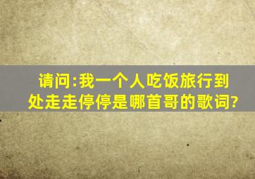 请问:我一个人吃饭,旅行,到处走走停停。是哪首哥的歌词?