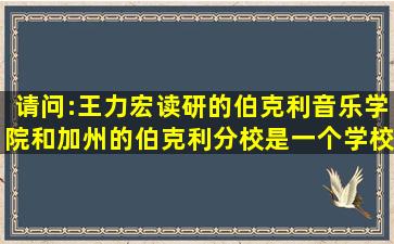 请问:王力宏读研的伯克利音乐学院和加州的伯克利分校是一个学校吗?