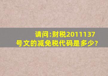 请问:财税2011,137号文的减免税代码是多少?