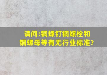 请问:铜螺钉、铜螺栓和铜螺母等有无行业标准?