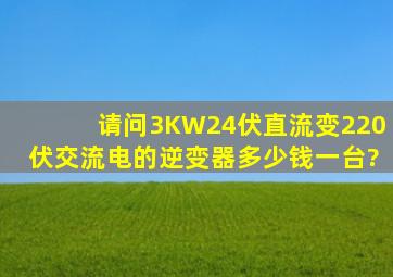 请问;3KW24伏直流变220伏交流电的逆变器多少钱一台?