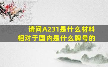 请问A231是什么材料相对于国内是什么牌号的